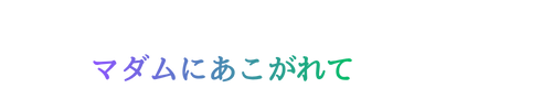 マダムにあこがれて